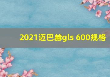 2021迈巴赫gls 600规格